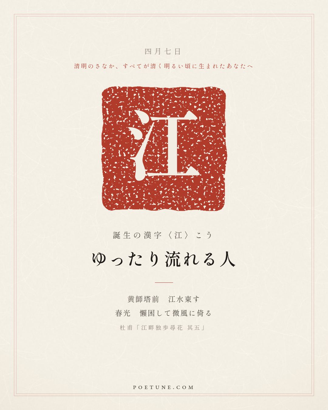 4月7日の詩箋：杜甫「江畔独歩尋花 其五」黄師塔前江水東、春光懶困倚微風…　誕生の漢字〈江〉