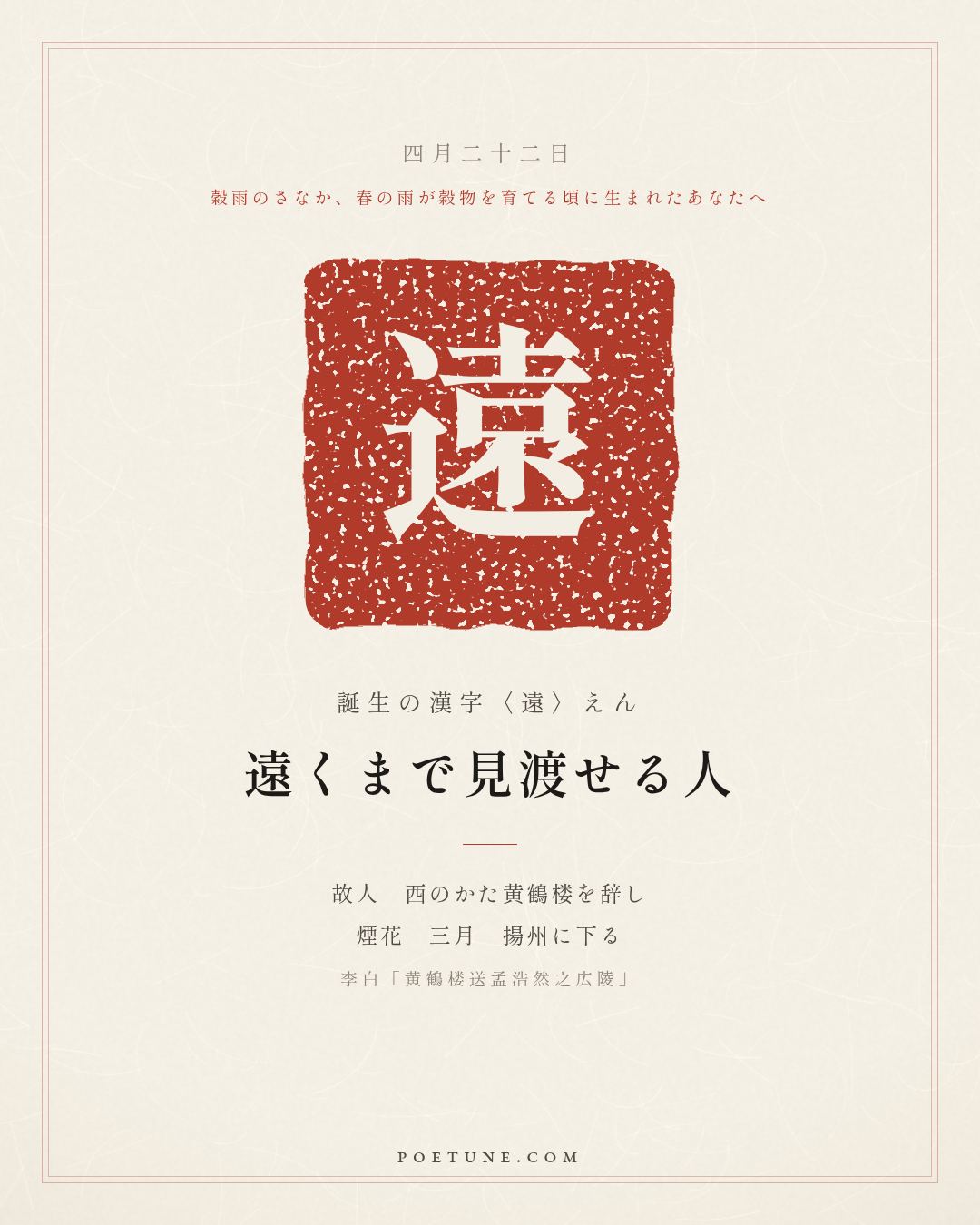 4月22日の詩箋：李白「黄鶴楼送孟浩然之広陵」故人西辞黄鶴楼、烟花三月下揚州…　誕生の漢字〈遠〉