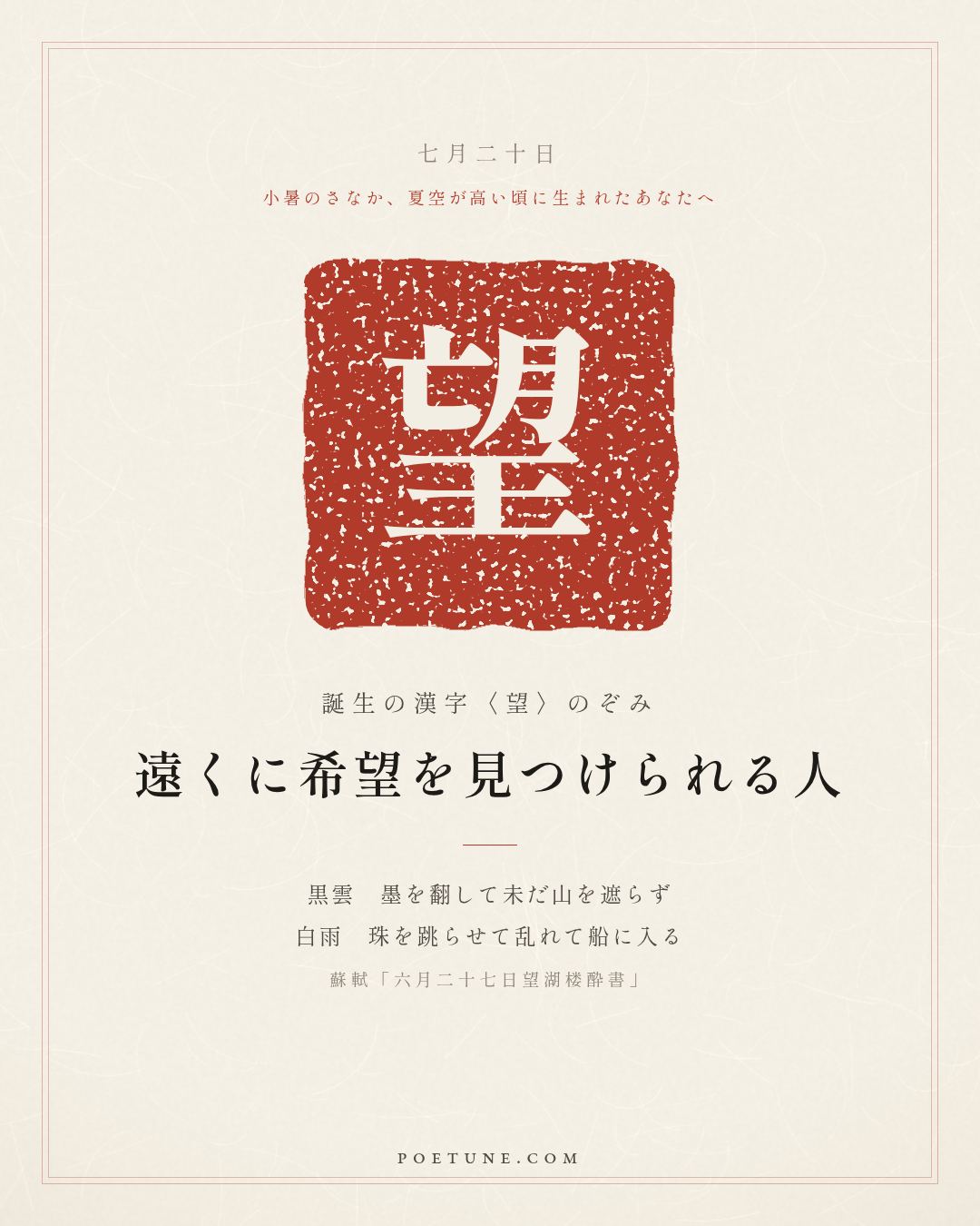 7月20日の詩箋：蘇軾「六月二十七日望湖楼酔書」黒雲翻墨未遮山、白雨跳珠乱入船…　誕生の漢字〈望〉